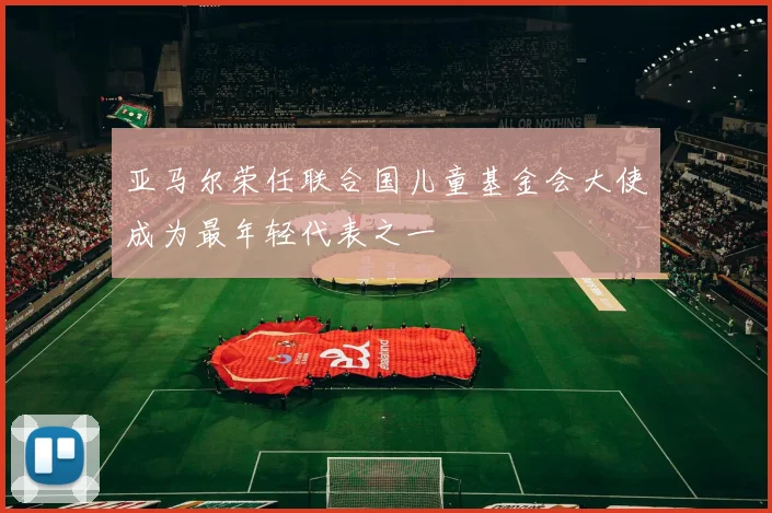 亚马尔荣任联合国儿童基金会大使成为最年轻代表之一