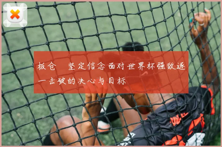 板仓滉坚定信念面对世界杯强敌逐一击破的决心与目标