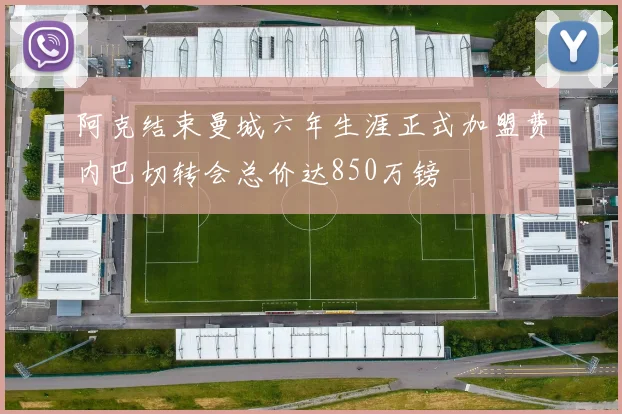阿克结束曼城六年生涯正式加盟费内巴切转会总价达850万镑