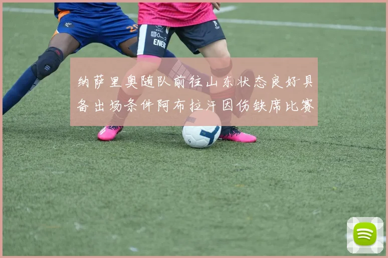 纳萨里奥随队前往山东状态良好具备出场条件阿布拉汗因伤缺席比赛