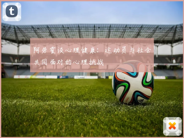 阿劳霍谈心理健康：运动员与社会共同面对的心理挑战