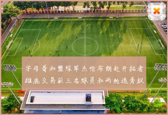 字母哥加盟绿军杰伦布朗赴开拓者雄鹿交易获三名球员和两轮选秀权