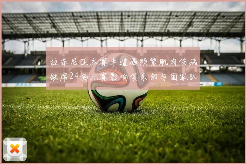 拉菲尼亚本赛季遭遇频繁肌肉伤病缺席24场比赛影响俱乐部与国家队表现