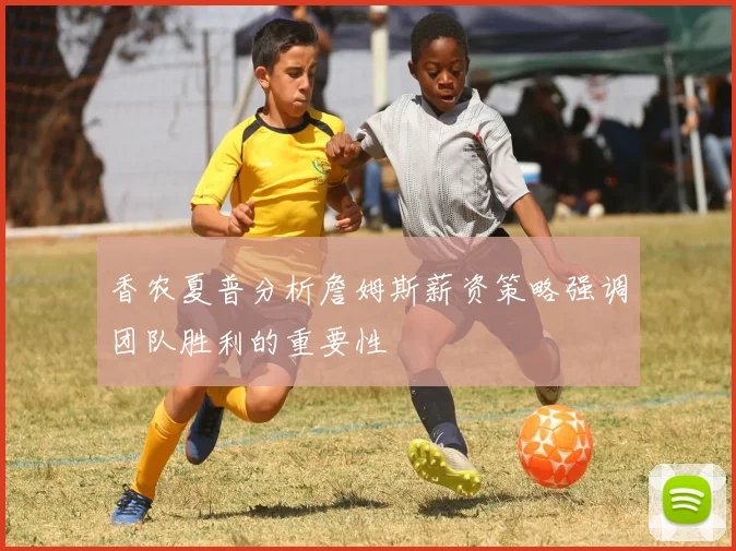 香农夏普分析詹姆斯薪资策略强调团队胜利的重要性